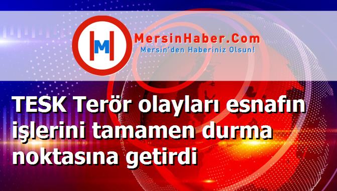 TESK Terör olayları esnafın işlerini tamamen durma noktasına getirdi