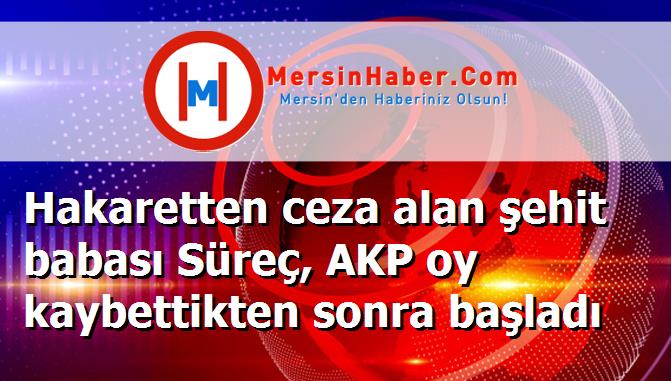 Hakaretten ceza alan şehit babası Süreç, AKP oy kaybettikten sonra başladı