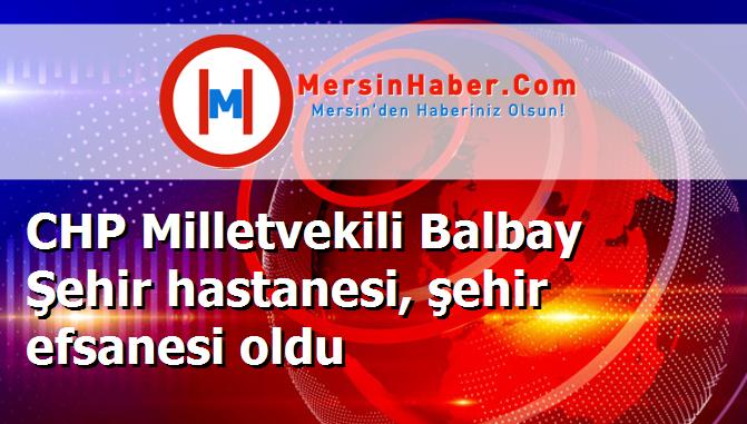 CHP Milletvekili Balbay Şehir hastanesi, şehir efsanesi oldu