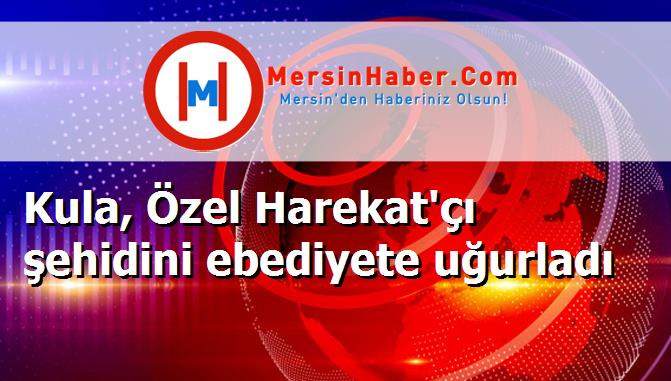 Kula, Özel Harekat'çı şehidini ebediyete uğurladı