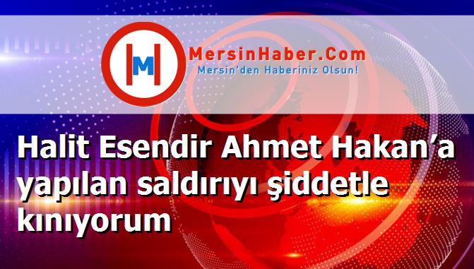 Halit Esendir Ahmet Hakan’a yapılan saldırıyı şiddetle kınıyorum