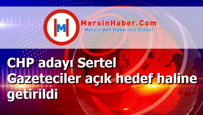 CHP adayı Sertel Gazeteciler açık hedef haline getirildi