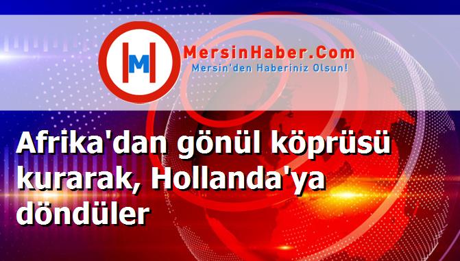 Afrika'dan gönül köprüsü kurarak, Hollanda'ya döndüler