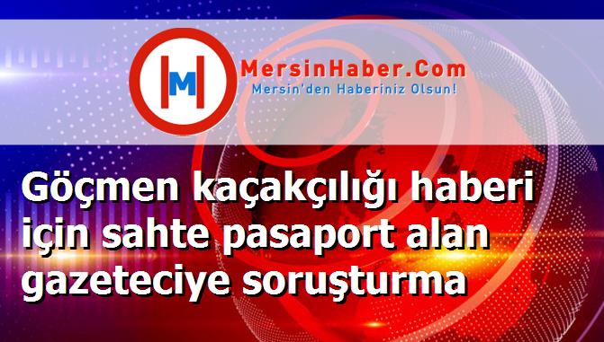 Göçmen kaçakçılığı haberi için sahte pasaport alan gazeteciye soruşturma