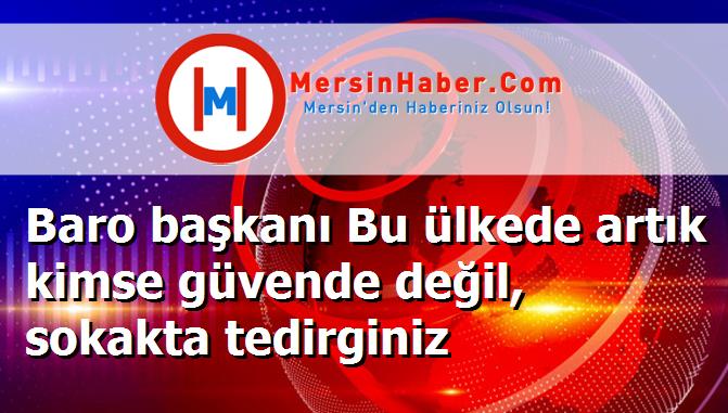 Baro başkanı Bu ülkede artık kimse güvende değil, sokakta tedirginiz