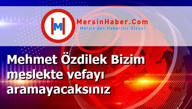 Mehmet Özdilek Bizim meslekte vefayı aramayacaksınız