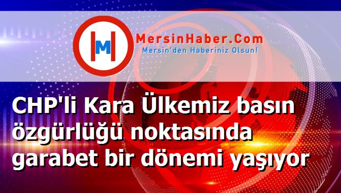 CHP'li Kara Ülkemiz basın özgürlüğü noktasında garabet bir dönemi yaşıyor