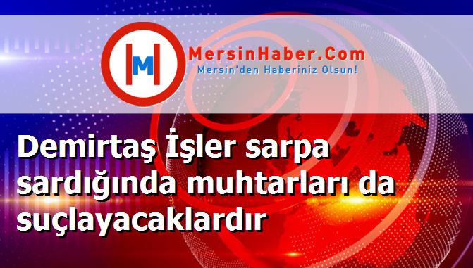Demirtaş İşler sarpa sardığında muhtarları da suçlayacaklardır