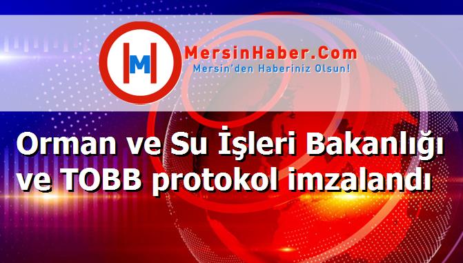 Orman ve Su İşleri Bakanlığı ve TOBB protokol imzalandı