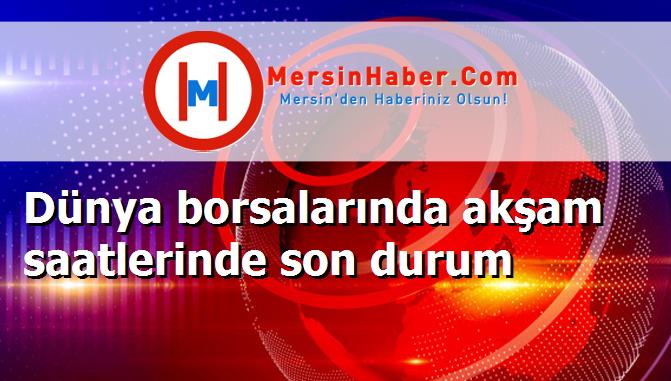 Dünya borsalarında akşam saatlerinde son durum