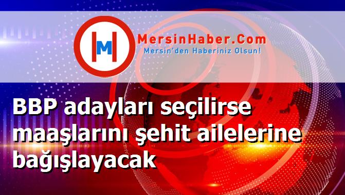 BBP adayları seçilirse maaşlarını şehit ailelerine bağışlayacak