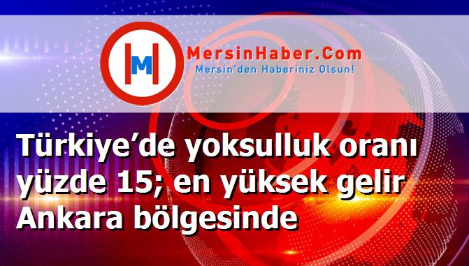Türkiye’de yoksulluk oranı yüzde 15; en yüksek gelir Ankara bölgesinde