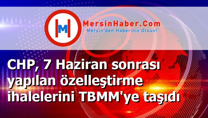 CHP, 7 Haziran sonrası yapılan özelleştirme ihalelerini TBMM'ye taşıdı