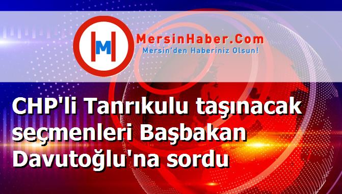 CHP'li Tanrıkulu taşınacak seçmenleri Başbakan Davutoğlu'na sordu