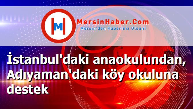 İstanbul'daki anaokulundan, Adıyaman'daki köy okuluna destek