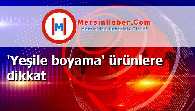 'Yeşile boyama' ürünlere dikkat