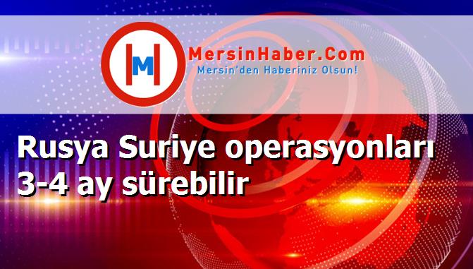 Rusya Suriye operasyonları 3-4 ay sürebilir