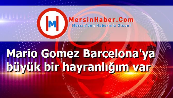Mario Gomez Barcelona'ya büyük bir hayranlığım var