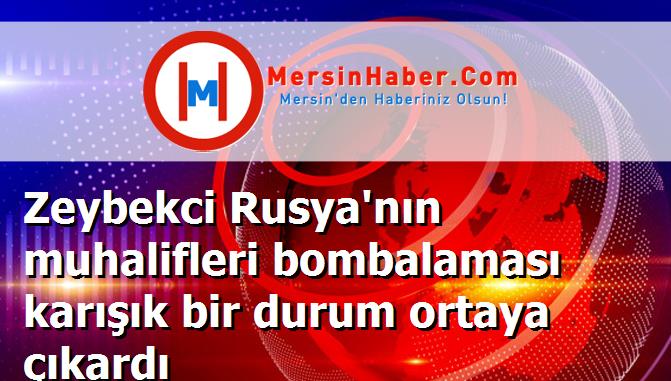 Zeybekci Rusya'nın muhalifleri bombalaması karışık bir durum ortaya çıkardı