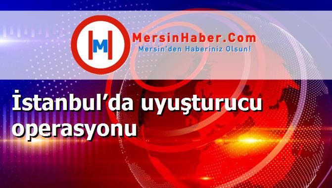 İstanbul’da uyuşturucu operasyonu