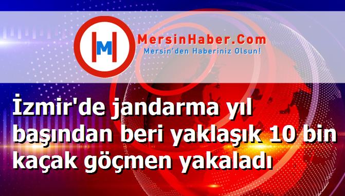 İzmir'de jandarma yıl başından beri yaklaşık 10 bin kaçak göçmen yakaladı