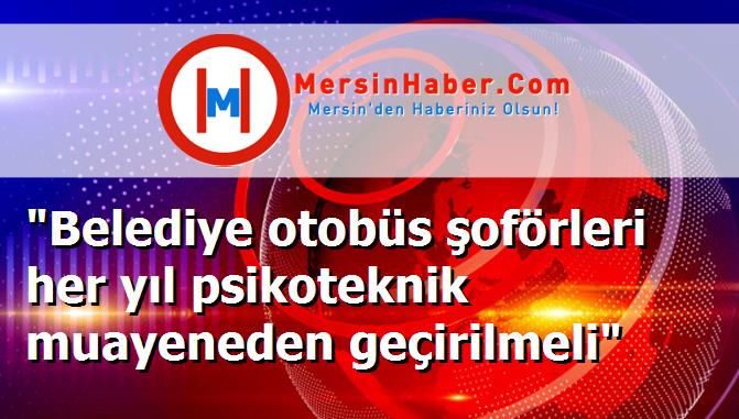 "Belediye otobüs şoförleri her yıl psikoteknik muayeneden geçirilmeli"