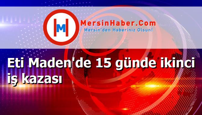 Eti Maden'de 15 günde ikinci iş kazası