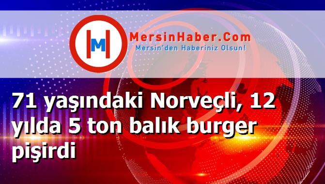 71 yaşındaki Norveçli, 12 yılda 5 ton balık burger pişirdi