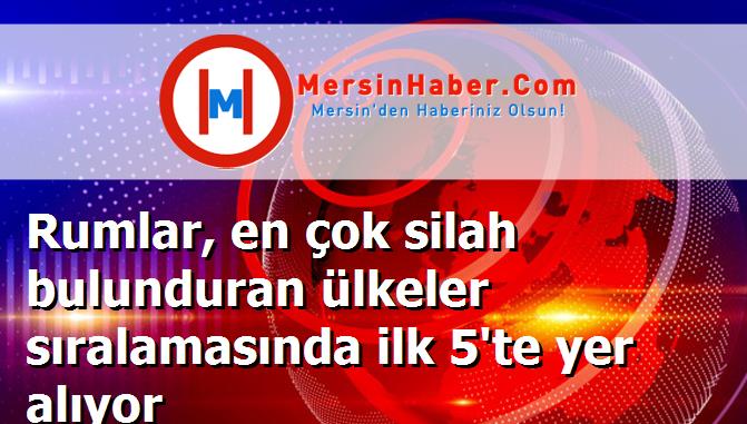 Rumlar, en çok silah bulunduran ülkeler sıralamasında ilk 5'te yer alıyor