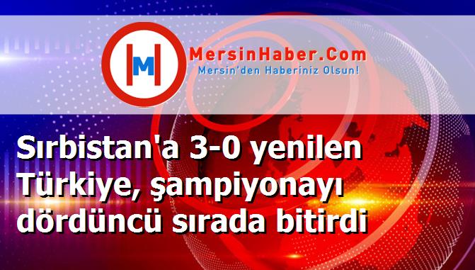 Sırbistan'a 3-0 yenilen Türkiye, şampiyonayı dördüncü sırada bitirdi