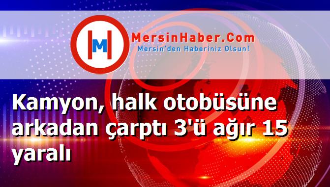 Kamyon, halk otobüsüne arkadan çarptı 3'ü ağır 15 yaralı