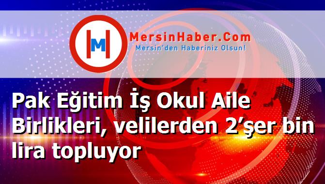 Pak Eğitim İş Okul Aile Birlikleri, velilerden 2’şer bin lira topluyor