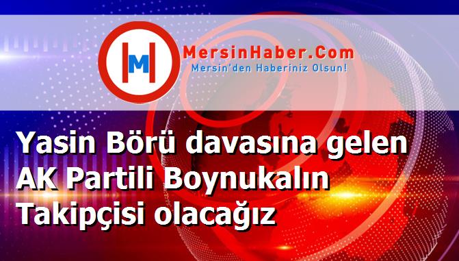 Yasin Börü davasına gelen AK Partili Boynukalın Takipçisi olacağız