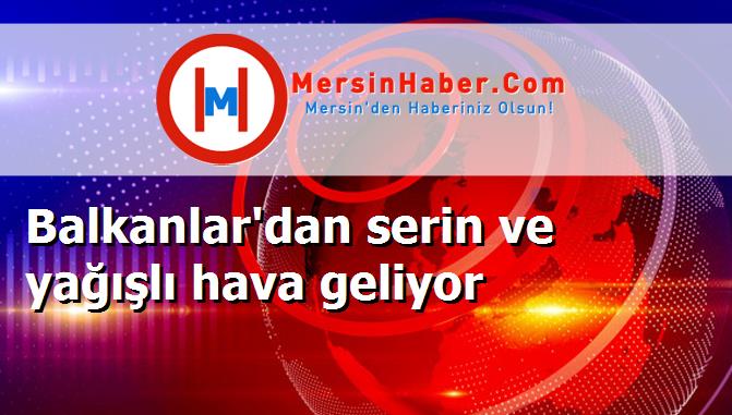 Balkanlar'dan serin ve yağışlı hava geliyor