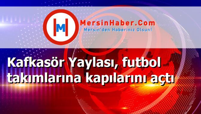 Kafkasör Yaylası, futbol takımlarına kapılarını açtı