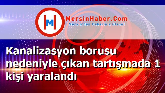 Kanalizasyon borusu nedeniyle çıkan tartışmada 1 kişi yaralandı