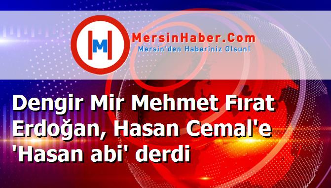 Dengir Mir Mehmet Fırat Erdoğan, Hasan Cemal'e 'Hasan abi' derdi