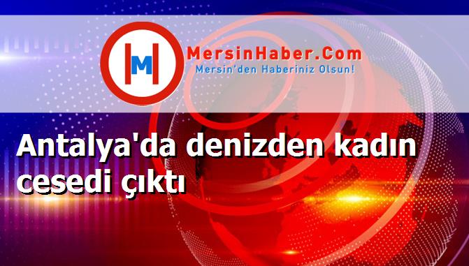 Antalya'da denizden kadın cesedi çıktı