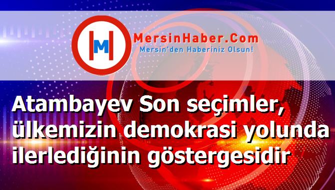 Atambayev Son seçimler, ülkemizin demokrasi yolunda ilerlediğinin göstergesidir