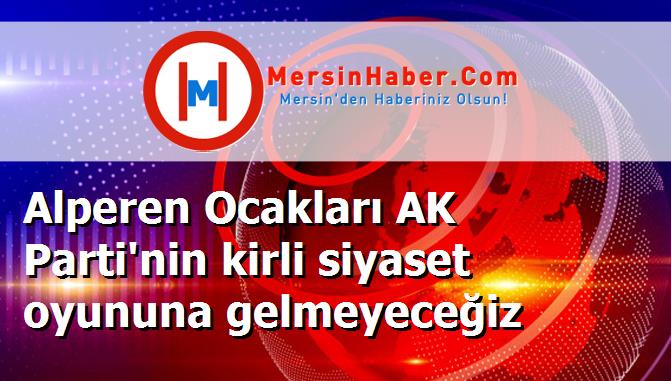Alperen Ocakları AK Parti'nin kirli siyaset oyununa gelmeyeceğiz