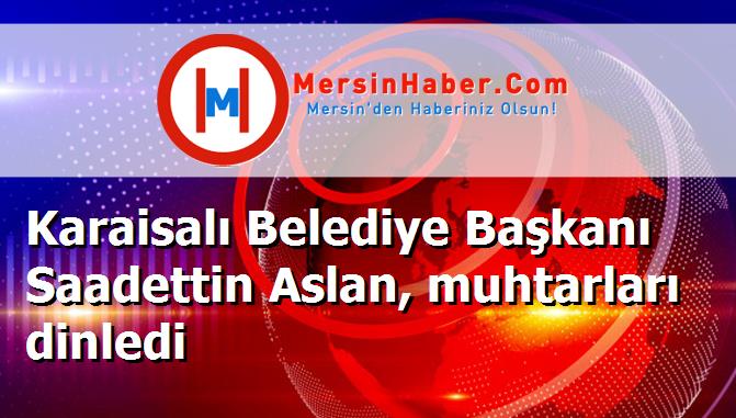 Karaisalı Belediye Başkanı Saadettin Aslan, muhtarları dinledi