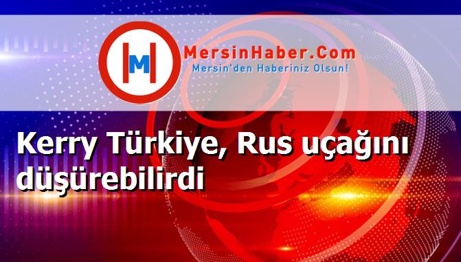 Kerry Türkiye, Rus uçağını düşürebilirdi