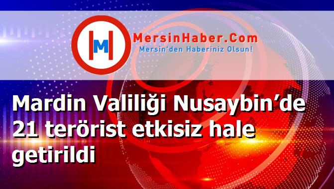 Mardin Valiliği Nusaybin’de 21 terörist etkisiz hale getirildi