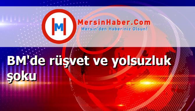 BM'de rüşvet ve yolsuzluk şoku