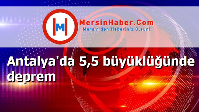 Antalya'da 5,5 büyüklüğünde deprem