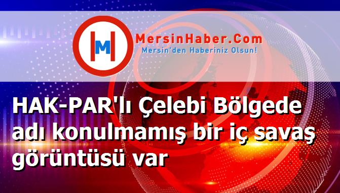 HAK-PAR'lı Çelebi Bölgede adı konulmamış bir iç savaş görüntüsü var