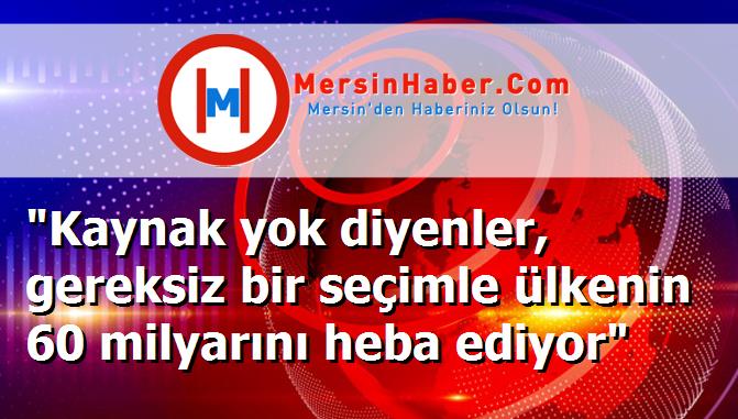 "Kaynak yok diyenler, gereksiz bir seçimle ülkenin 60 milyarını heba ediyor"