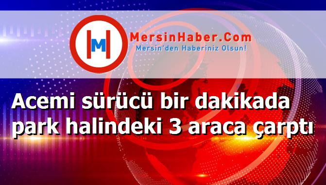 Acemi sürücü bir dakikada park halindeki 3 araca çarptı