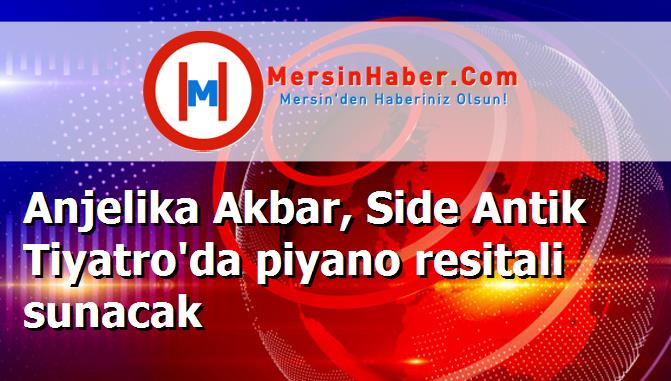 Anjelika Akbar, Side Antik Tiyatro'da piyano resitali sunacak