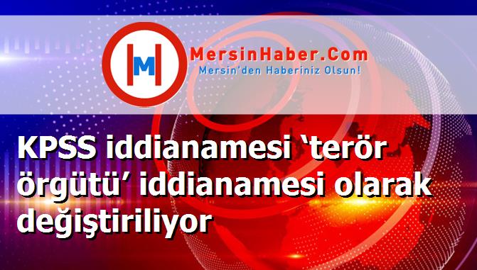 KPSS iddianamesi ‘terör örgütü’ iddianamesi olarak değiştiriliyor